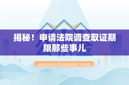 长汀揭秘！申请法院调查取证期限那些事儿