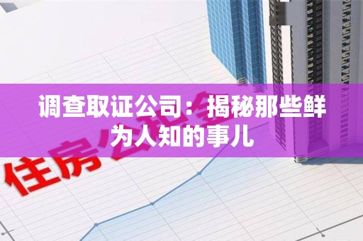 长汀调查取证公司：揭秘那些鲜为人知的事儿