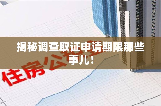 长汀揭秘调查取证申请期限那些事儿！
