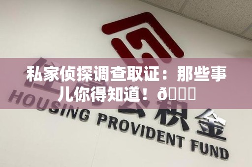 长汀私家侦探调查取证：那些事儿你得知道！😎