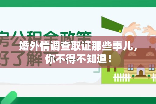 长汀婚外情调查取证那些事儿，你不得不知道！
