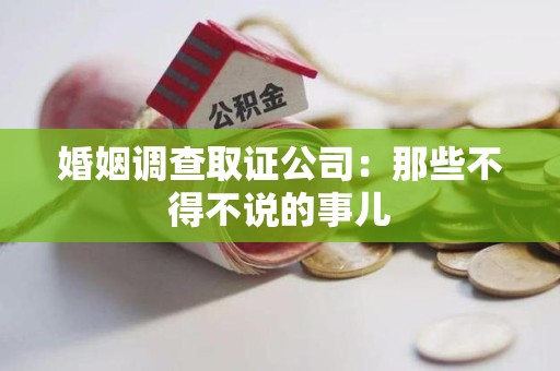 长汀婚姻调查取证公司：那些不得不说的事儿