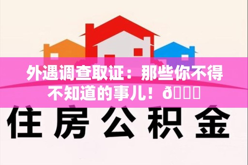 长汀外遇调查取证：那些你不得不知道的事儿！😎