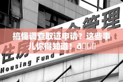 长汀搞懂调查取证申请？这些事儿你得知道！😎