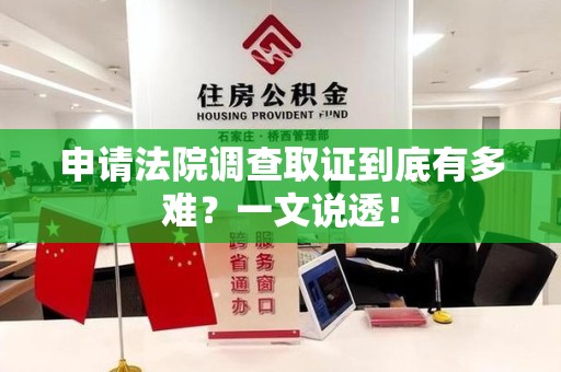 长汀申请法院调查取证到底有多难？一文说透！