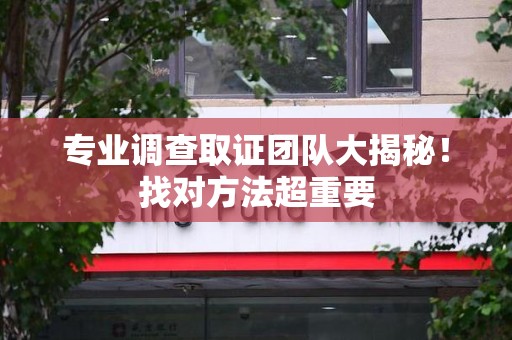 长汀专业调查取证团队大揭秘！找对方法超重要