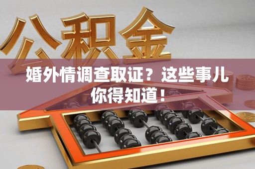 长汀婚外情调查取证？这些事儿你得知道！
