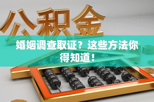 长汀婚姻调查取证？这些方法你得知道！
