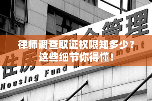 长汀律师调查取证权限知多少？这些细节你得懂！