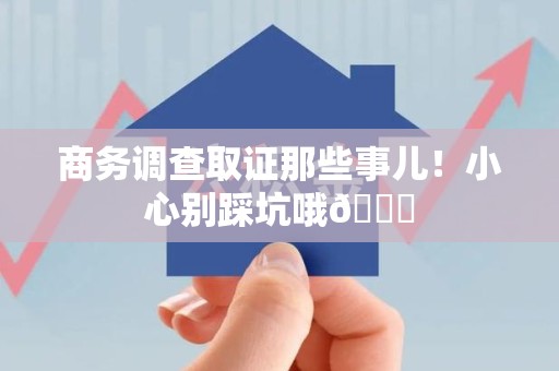 长汀商务调查取证那些事儿！小心别踩坑哦😉