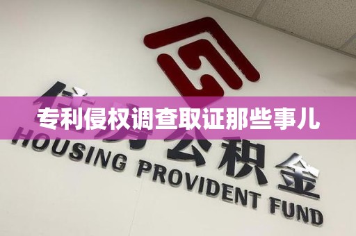 长汀专利侵权调查取证那些事儿