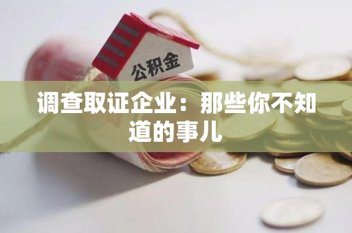 长汀调查取证企业：那些你不知道的事儿