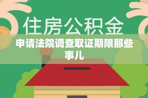 长汀申请法院调查取证期限那些事儿