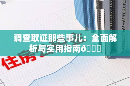 长汀调查取证那些事儿：全面解析与实用指南😎