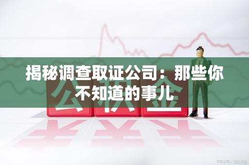 长汀揭秘调查取证公司：那些你不知道的事儿