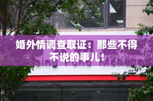 长汀婚外情调查取证：那些不得不说的事儿！