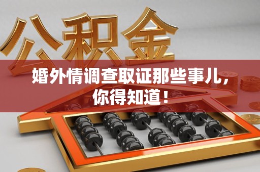 长汀婚外情调查取证那些事儿，你得知道！