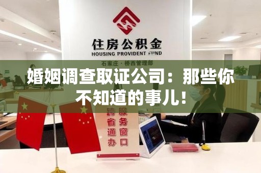 长汀婚姻调查取证公司：那些你不知道的事儿！