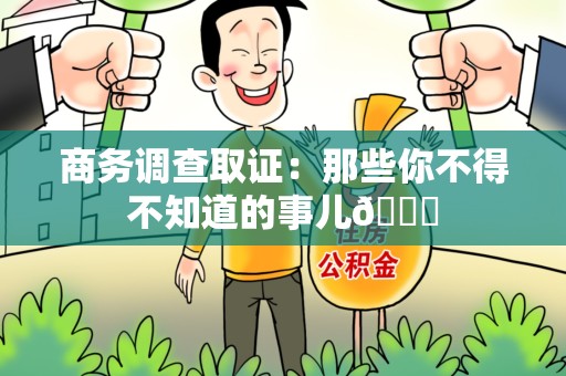 长汀商务调查取证：那些你不得不知道的事儿😎