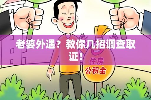 长汀老婆外遇？教你几招调查取证！