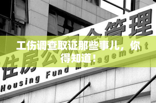长汀工伤调查取证那些事儿，你得知道！