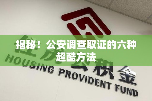 长汀揭秘！公安调查取证的六种超酷方法