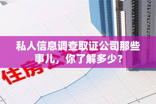长汀私人信息调查取证公司那些事儿，你了解多少？
