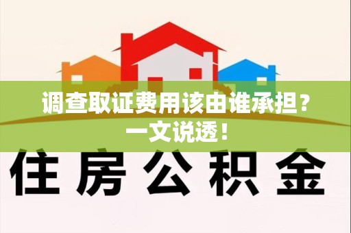 长汀调查取证费用该由谁承担？一文说透！