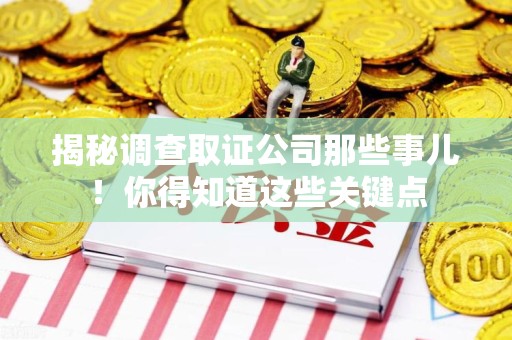 长汀揭秘调查取证公司那些事儿！你得知道这些关键点