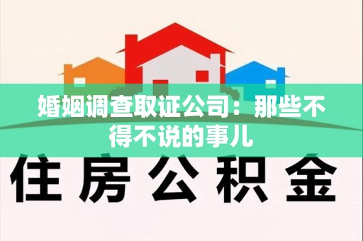 长汀婚姻调查取证公司：那些不得不说的事儿