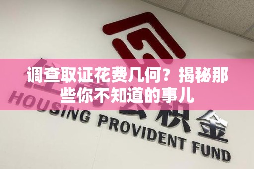 长汀调查取证花费几何？揭秘那些你不知道的事儿