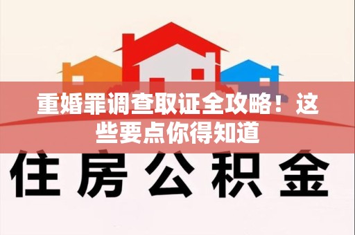 长汀重婚罪调查取证全攻略！这些要点你得知道