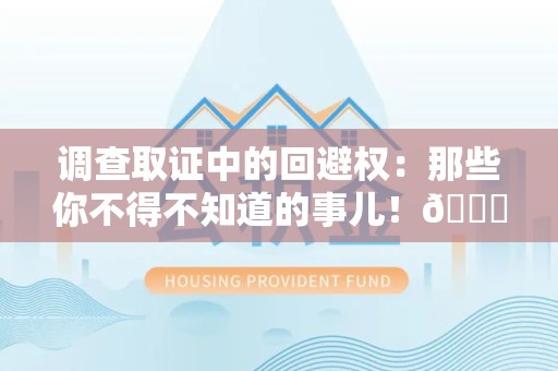 长汀调查取证中的回避权：那些你不得不知道的事儿！😎