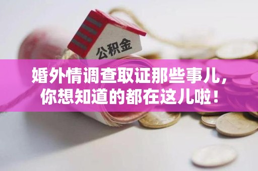 长汀婚外情调查取证那些事儿，你想知道的都在这儿啦！