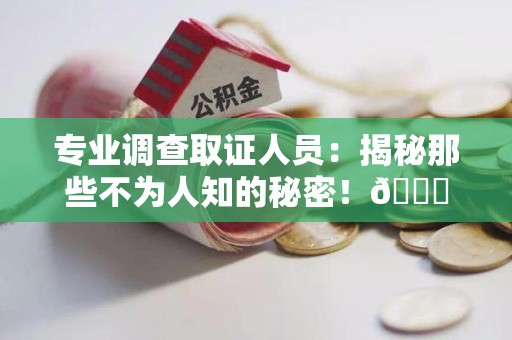 长汀专业调查取证人员:揭秘那些不为人知的秘密!😎 长汀专业调查取证人员:揭秘那些不为人知的秘密!😎