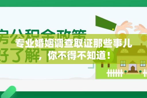 长汀专业婚姻调查取证那些事儿，你不得不知道！