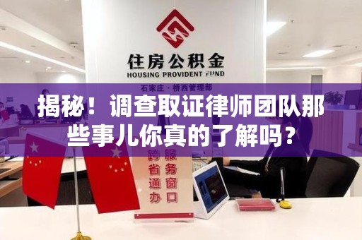 长汀揭秘！调查取证律师团队那些事儿你真的了解吗？