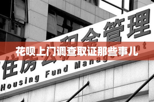 长汀花呗上门调查取证那些事儿