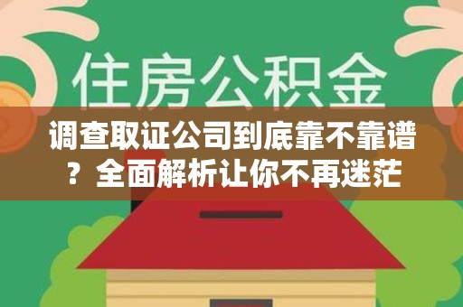 长汀调查取证公司到底靠不靠谱？全面解析让你不再迷茫