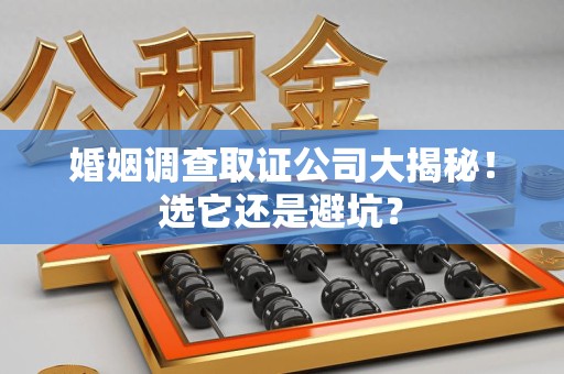 长汀婚姻调查取证公司大揭秘！选它还是避坑？