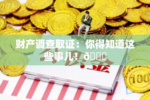 长汀财产调查取证：你得知道这些事儿！😎