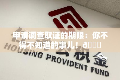 长汀申请调查取证的期限:你不得不知道的事儿!😎 长汀申请调查取证的期限:你不得不知道的事儿!😎