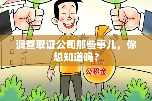 长汀调查取证公司那些事儿，你想知道吗？