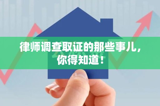 长汀律师调查取证的那些事儿，你得知道！