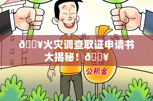 长汀🔥火灾调查取证申请书大揭秘！🔥