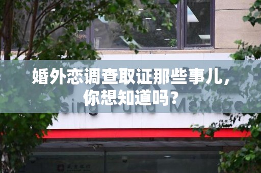 长汀婚外恋调查取证那些事儿，你想知道吗？