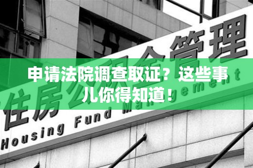 长汀申请法院调查取证？这些事儿你得知道！