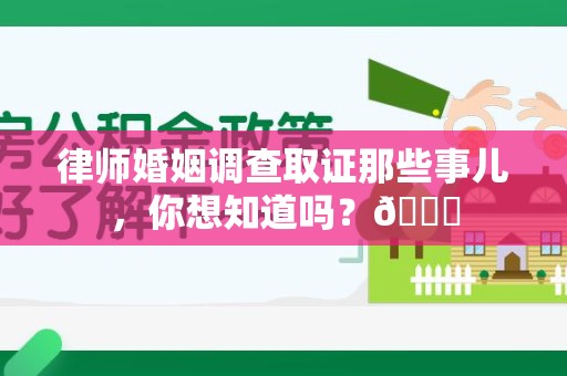 长汀律师婚姻调查取证那些事儿，你想知道吗？😎