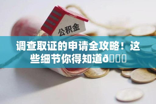 长汀调查取证的申请全攻略！这些细节你得知道😎