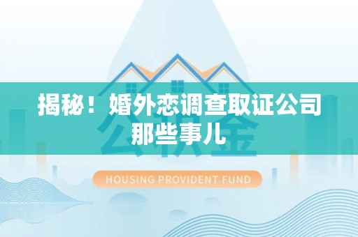 长汀揭秘！婚外恋调查取证公司那些事儿